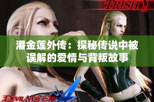 潘金莲外传：探秘传说中被误解的爱情与背叛故事