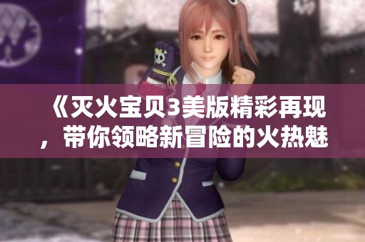 《灭火宝贝3美版精彩再现，带你领略新冒险的火热魅力》