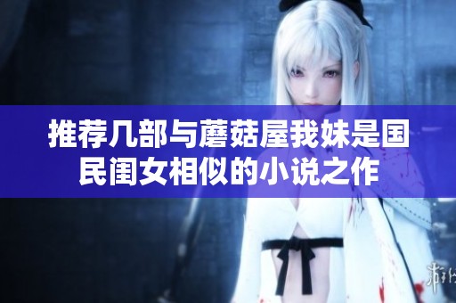 推荐几部与蘑菇屋我妹是国民闺女相似的小说之作