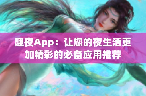 趣夜App：让您的夜生活更加精彩的必备应用推荐