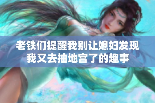 老铁们提醒我别让媳妇发现我又去抽地宫了的趣事