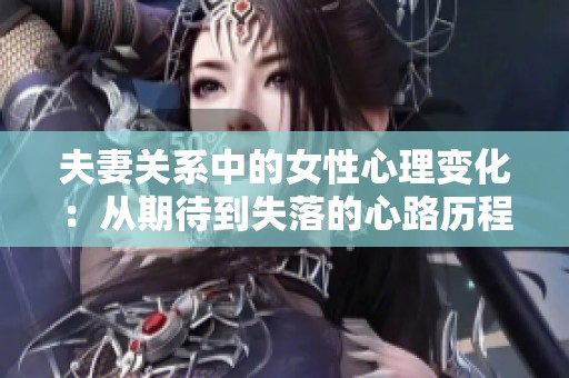 夫妻关系中的女性心理变化：从期待到失落的心路历程
