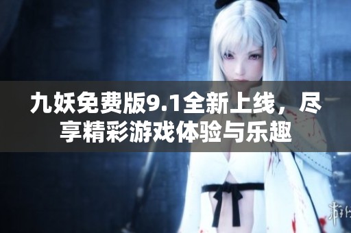 九妖免费版9.1全新上线，尽享精彩游戏体验与乐趣
