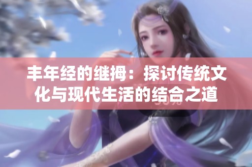 丰年经的继拇：探讨传统文化与现代生活的结合之道