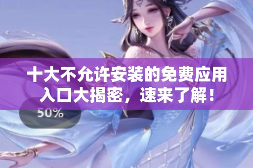 十大不允许安装的免费应用入口大揭密，速来了解！