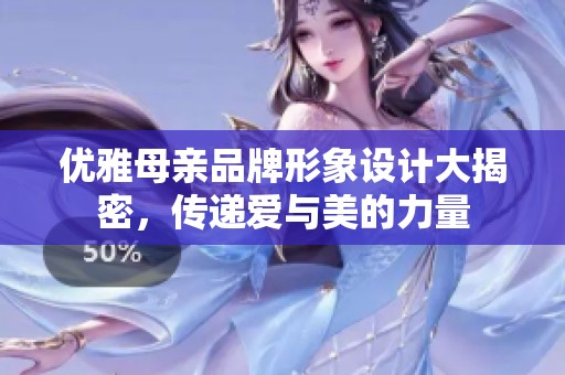 优雅母亲品牌形象设计大揭密，传递爱与美的力量