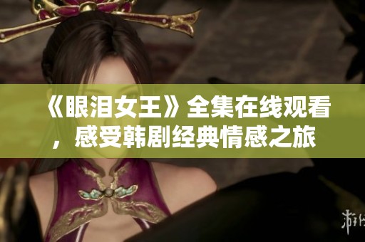 《眼泪女王》全集在线观看，感受韩剧经典情感之旅