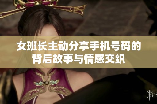 女班长主动分享手机号码的背后故事与情感交织