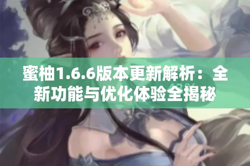 蜜柚1.6.6版本更新解析：全新功能与优化体验全揭秘