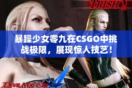 暴躁少女零九在CSGO中挑战极限，展现惊人技艺！