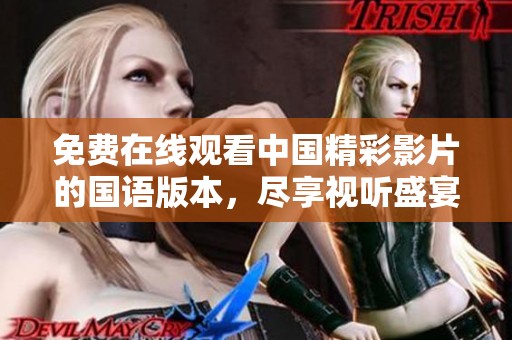 免费在线观看中国精彩影片的国语版本，尽享视听盛宴