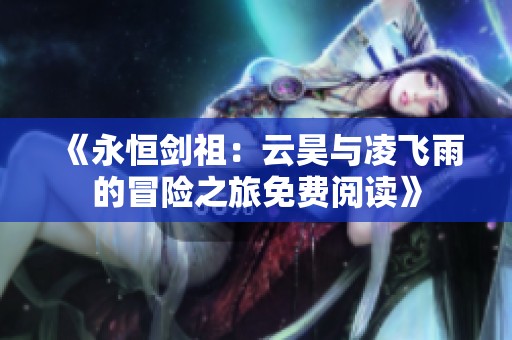 《永恒剑祖：云昊与凌飞雨的冒险之旅免费阅读》