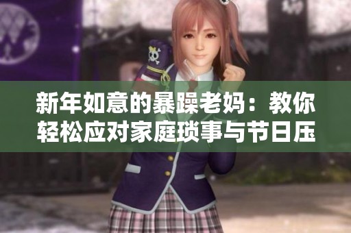 新年如意的暴躁老妈：教你轻松应对家庭琐事与节日压力