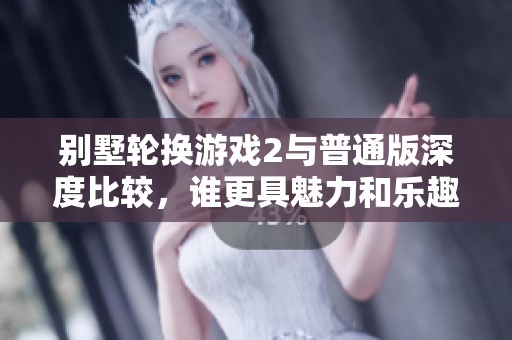 别墅轮换游戏2与普通版深度比较，谁更具魅力和乐趣