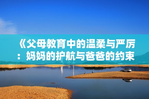 《父母教育中的温柔与严厉：妈妈的护航与爸爸的约束》