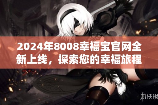 2024年8008幸福宝官网全新上线，探索您的幸福旅程
