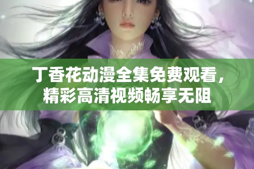 丁香花动漫全集免费观看，精彩高清视频畅享无阻