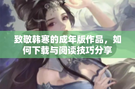致敬韩寒的成年版作品，如何下载与阅读技巧分享