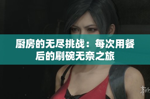 厨房的无尽挑战：每次用餐后的刷碗无奈之旅