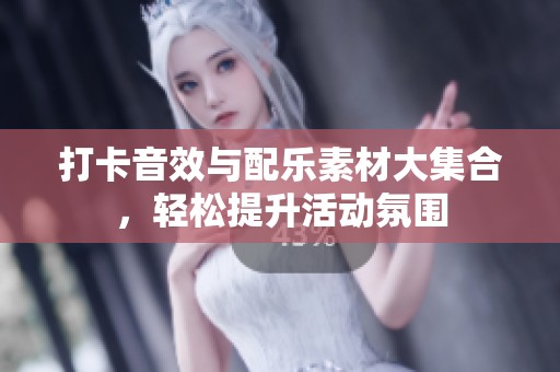 打卡音效与配乐素材大集合，轻松提升活动氛围