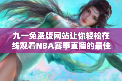 九一免费版网站让你轻松在线观看NBA赛事直播的最佳选择