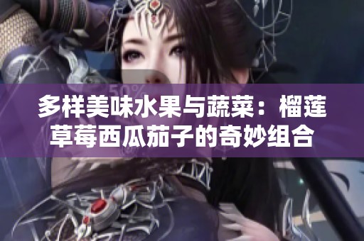多样美味水果与蔬菜：榴莲草莓西瓜茄子的奇妙组合