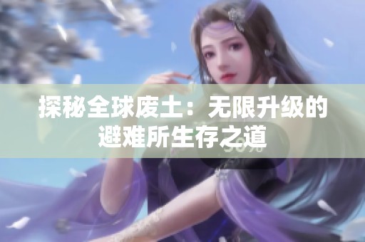 探秘全球废土：无限升级的避难所生存之道