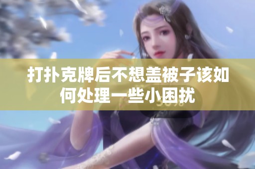 打扑克牌后不想盖被子该如何处理一些小困扰