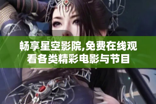 畅享星空影院,免费在线观看各类精彩电影与节目