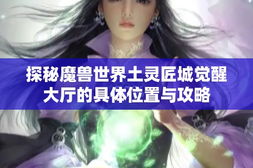 探秘魔兽世界土灵匠城觉醒大厅的具体位置与攻略