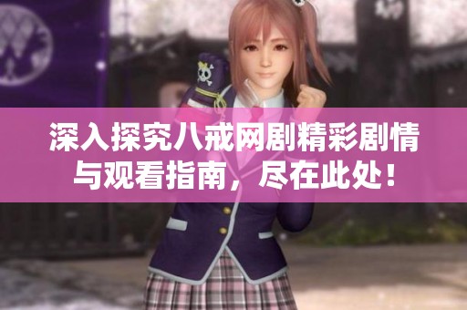 深入探究八戒网剧精彩剧情与观看指南，尽在此处！