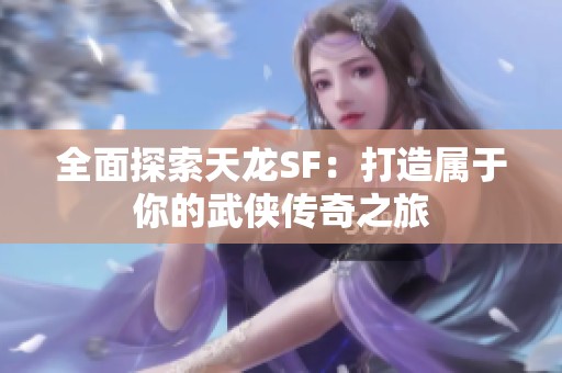 全面探索天龙SF：打造属于你的武侠传奇之旅
