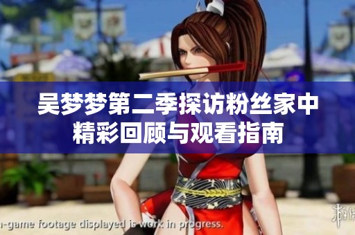 吴梦梦第二季探访粉丝家中精彩回顾与观看指南