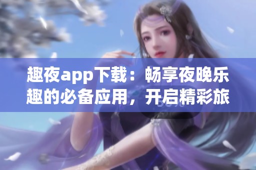 趣夜app下载：畅享夜晚乐趣的必备应用，开启精彩旅程
