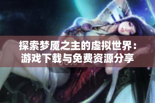 探索梦魇之主的虚拟世界：游戏下载与免费资源分享