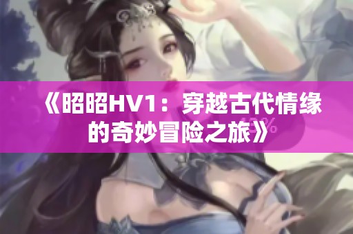 《昭昭HV1：穿越古代情缘的奇妙冒险之旅》