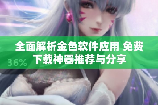 全面解析金色软件应用 免费下载神器推荐与分享
