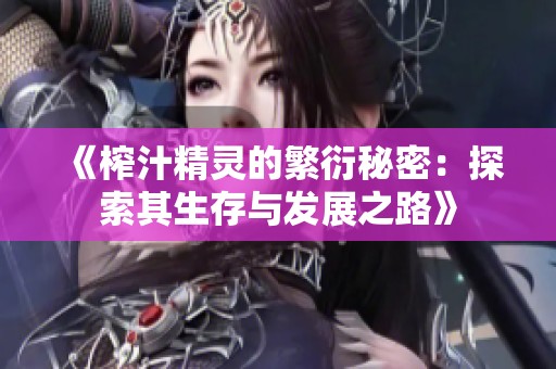 《榨汁精灵的繁衍秘密：探索其生存与发展之路》