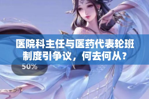 医院科主任与医药代表轮班制度引争议，何去何从？