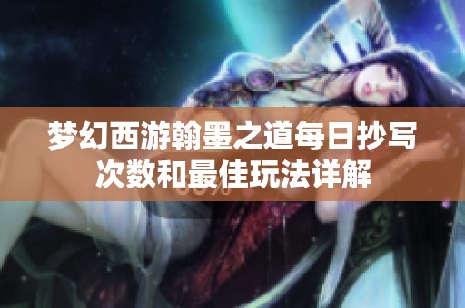 梦幻西游翰墨之道每日抄写次数和最佳玩法详解