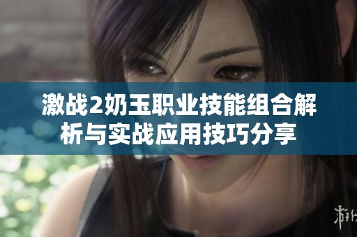 激战2奶玉职业技能组合解析与实战应用技巧分享