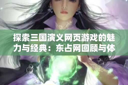 探索三国演义网页游戏的魅力与经典：东占网回顾与体验分享