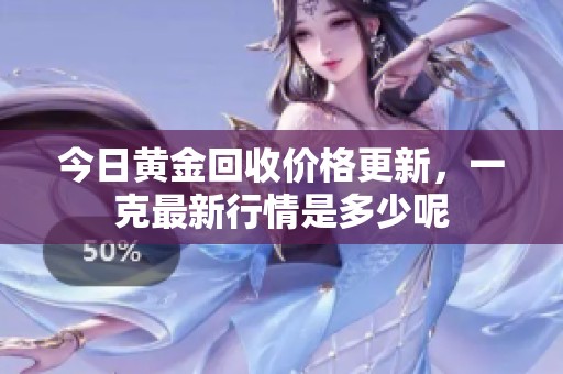 今日黄金回收价格更新，一克最新行情是多少呢