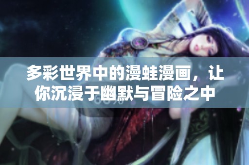 多彩世界中的漫蛙漫画，让你沉浸于幽默与冒险之中