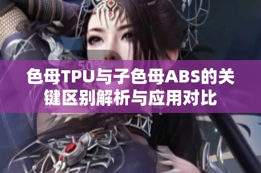 色母TPU与子色母ABS的关键区别解析与应用对比