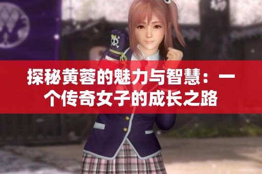 探秘黄蓉的魅力与智慧：一个传奇女子的成长之路