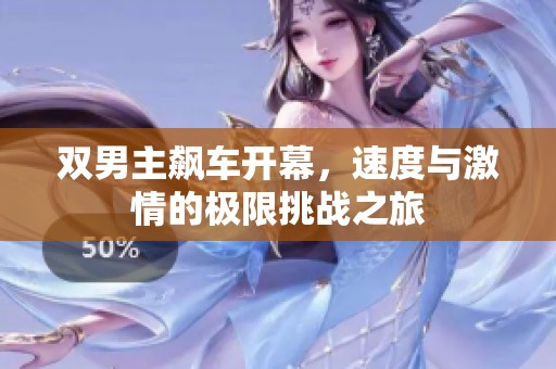 双男主飙车开幕，速度与激情的极限挑战之旅