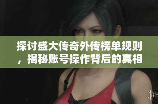 探讨盛大传奇外传榜单规则，揭秘账号操作背后的真相