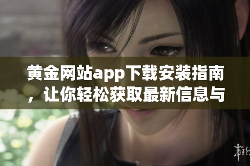 黄金网站app下载安装指南，让你轻松获取最新信息与服务