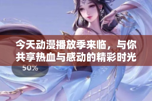 今天动漫播放季来临，与你共享热血与感动的精彩时光